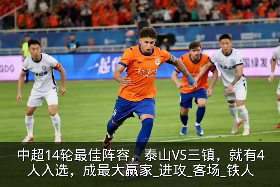 中超14轮最佳阵容，泰山VS三镇，就有4人入选，成最大赢家_进攻_客场_铁人