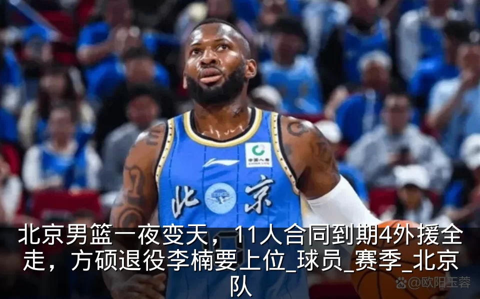 北京男篮一夜变天，11人合同到期4外援全走，方硕退役李楠要上位_球员_赛季_北京队