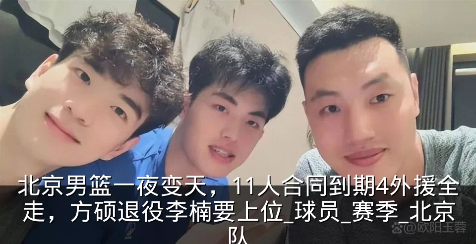北京男篮一夜变天，11人合同到期4外援全走，方硕退役李楠要上位_球员_赛季_北京队